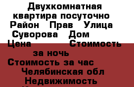 Двухкомнатная квартира посуточно › Район ­ Прав › Улица ­ Суворова › Дом ­ 137 › Цена ­ 1 000 › Стоимость за ночь ­ 800 › Стоимость за час ­ 300 - Челябинская обл. Недвижимость » Квартиры аренда посуточно   . Челябинская обл.